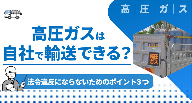 高圧ガスは自社で輸送できる？｜法令違反にならないためのポイント３つ