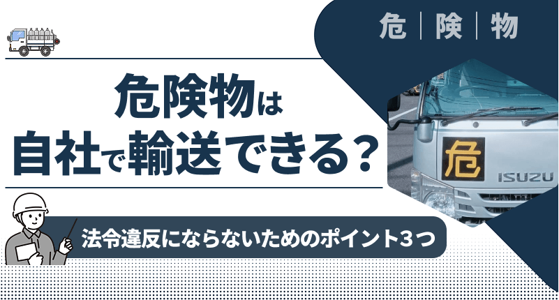 危険物は自社で輸送できる？｜法令違反にならないためのポイント３つ