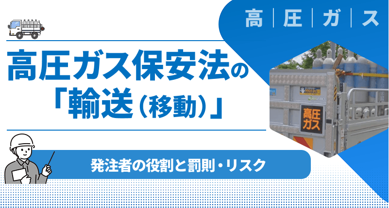 高圧ガス保安法における「輸送（移動）」について｜発注者の役割と罰則・リスクをわかりやすく解説