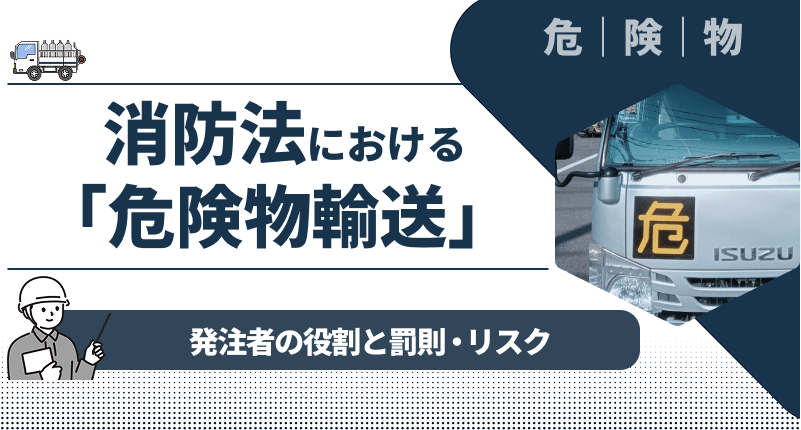 消防法における「危険物輸送」について｜発注者の役割と罰則・リスクをわかりやすく解説
