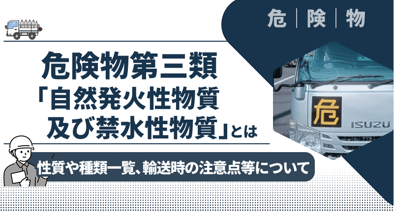 【わかりやすく解説】危険物第三類「自然発火性物質及び禁水性物質」とは｜性質や種類一覧、輸送時の注意点等について